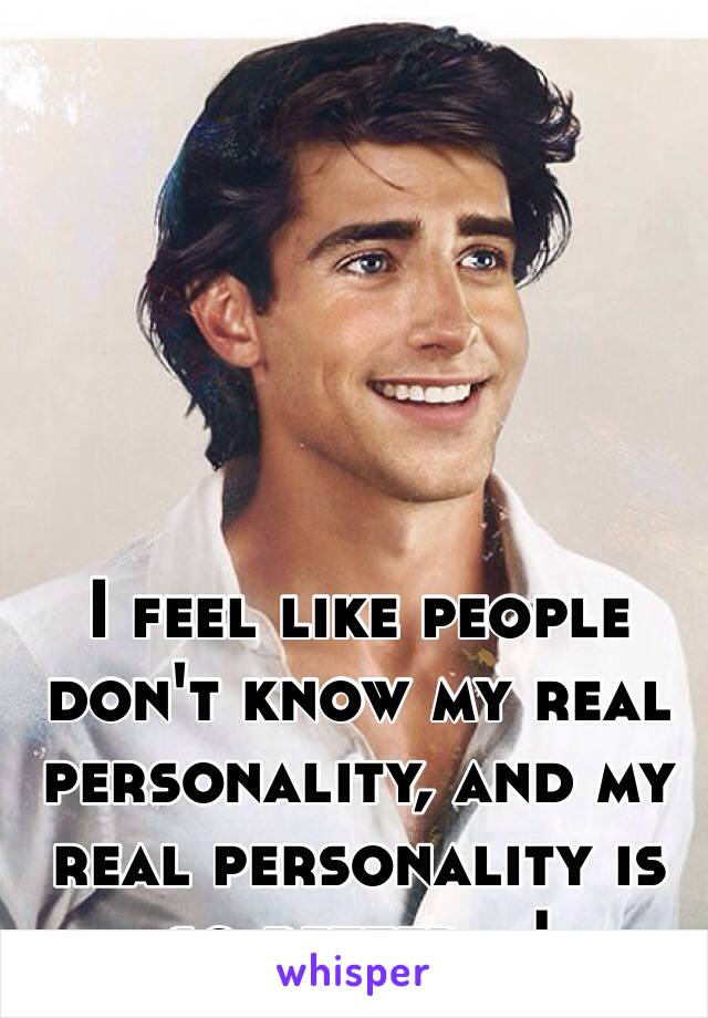 I feel like people don't know my real personality, and my real personality is so better...!
