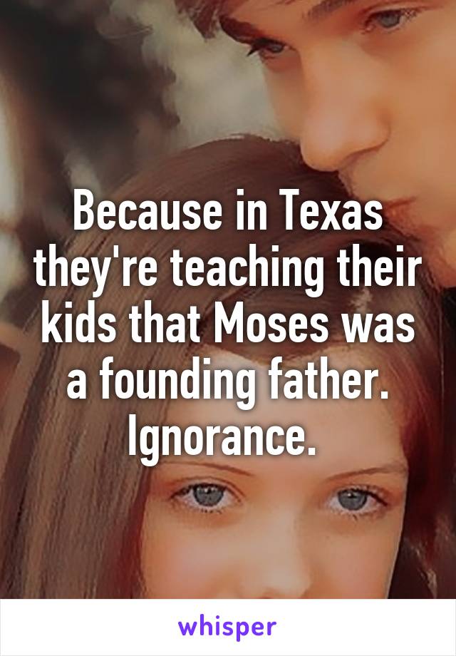 Because in Texas they're teaching their kids that Moses was a founding father.
Ignorance. 