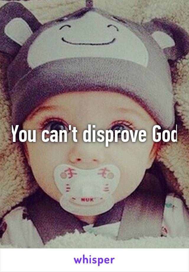 You can't disprove God