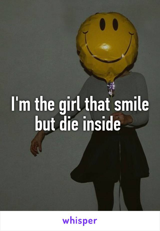 I'm the girl that smile but die inside 