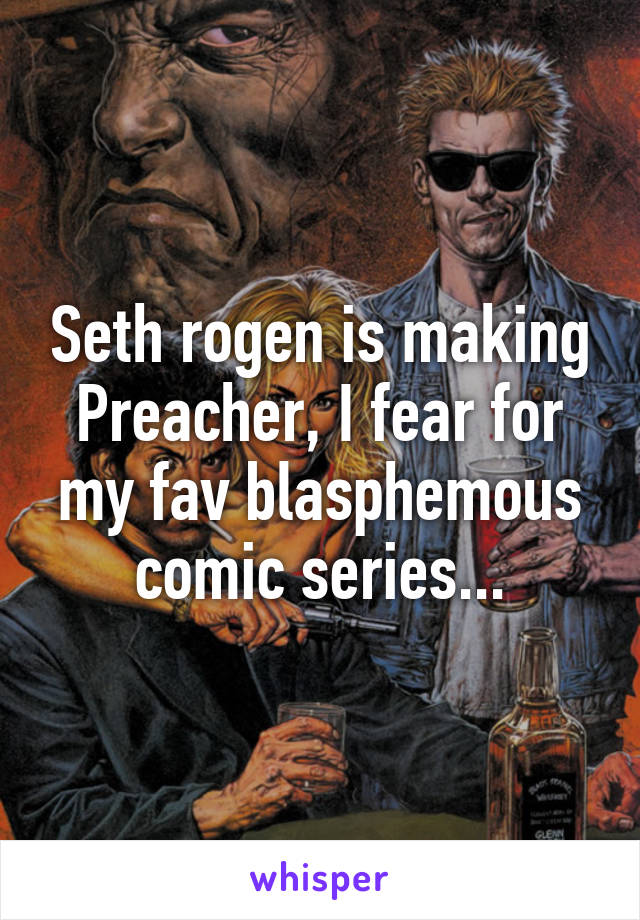 Seth rogen is making Preacher, I fear for my fav blasphemous comic series...