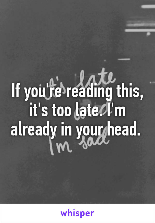 If you're reading this, it's too late. I'm already in your head. 