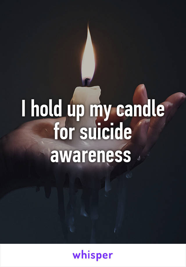 I hold up my candle for suicide awareness 
