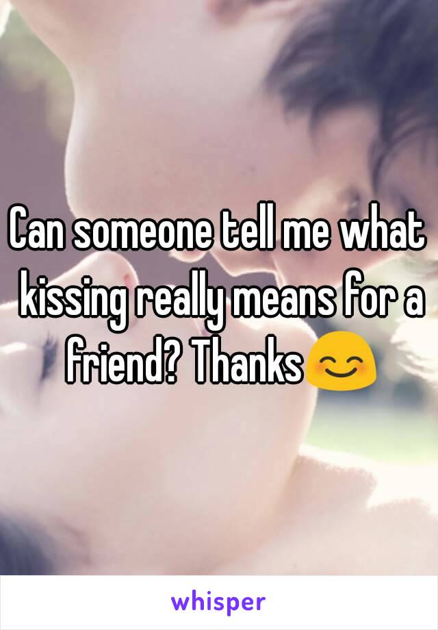 Can someone tell me what kissing really means for a friend? Thanks😊