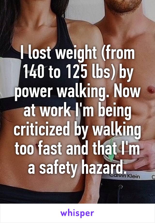 I lost weight (from 140 to 125 lbs) by power walking. Now at work I'm being criticized by walking too fast and that I'm a safety hazard.