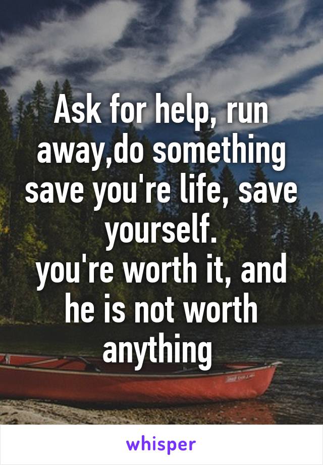 Ask for help, run away,do something save you're life, save yourself.
you're worth it, and he is not worth anything 