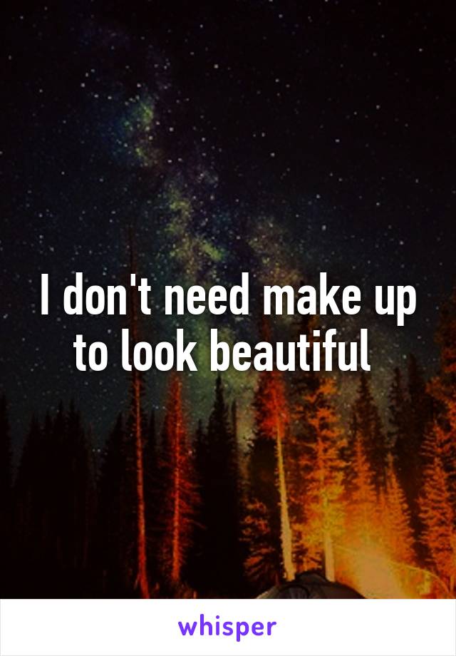 I don't need make up to look beautiful 