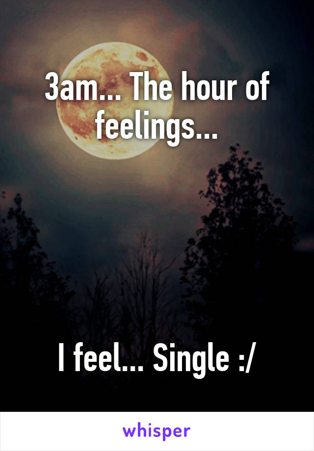 3am... The hour of feelings...





I feel... Single :/
