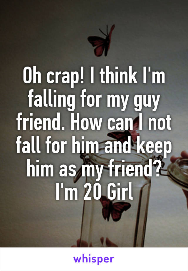 Oh crap! I think I'm falling for my guy friend. How can I not fall for him and keep him as my friend?
I'm 20 Girl