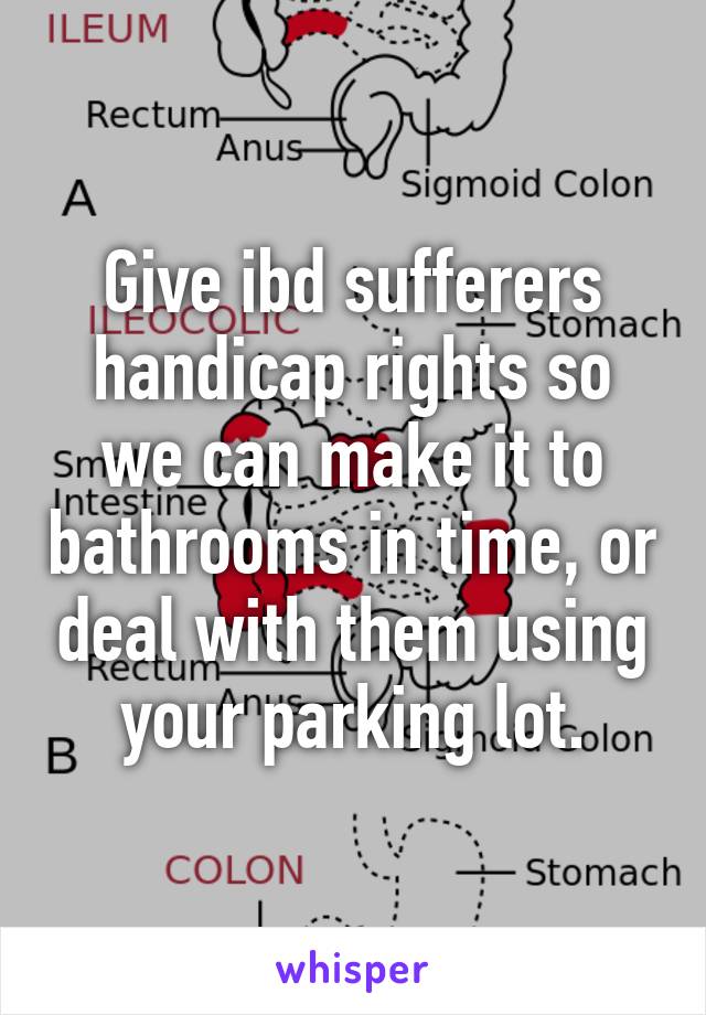 Give ibd sufferers handicap rights so we can make it to bathrooms in time, or deal with them using your parking lot.