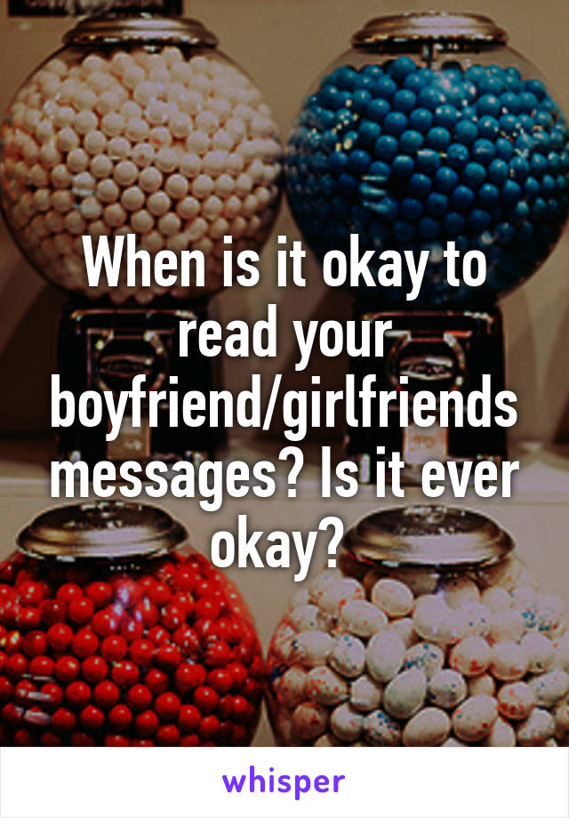When is it okay to read your boyfriend/girlfriends messages? Is it ever okay? 