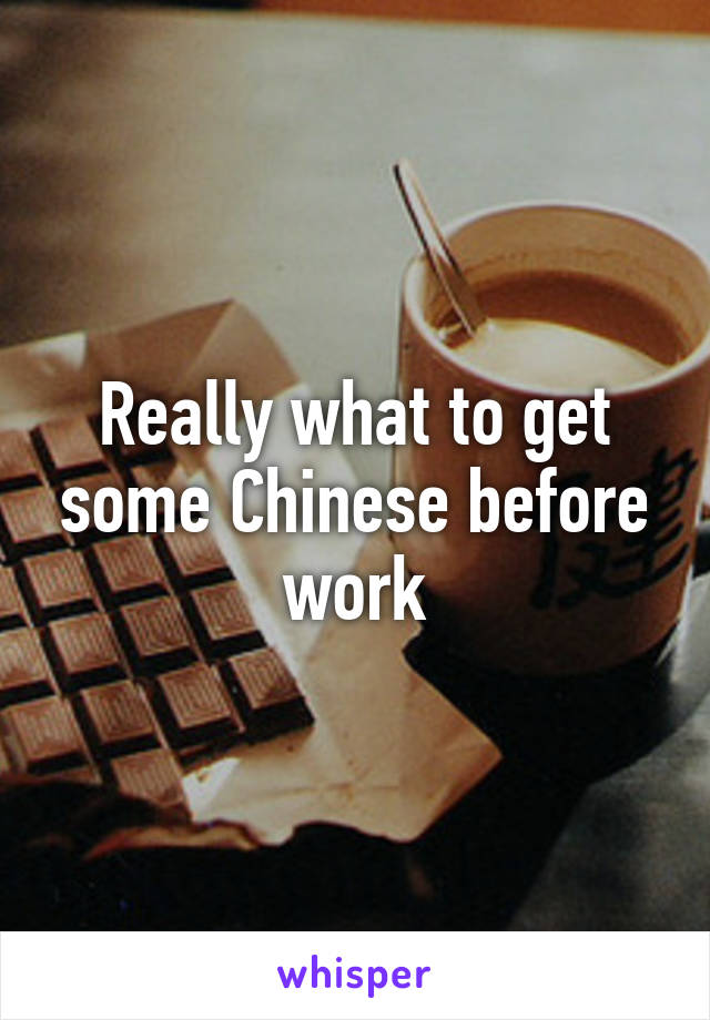 Really what to get some Chinese before work