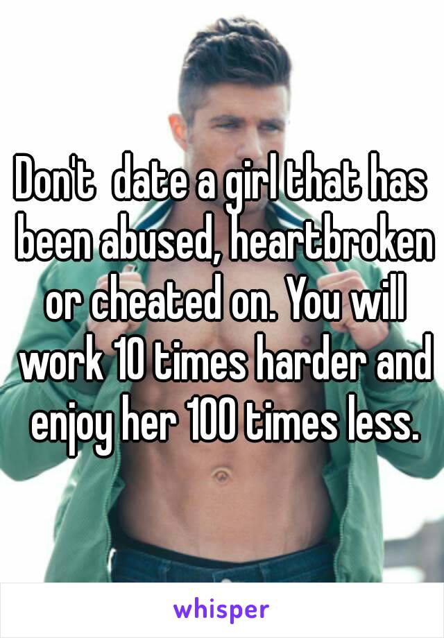 Don't  date a girl that has been abused, heartbroken or cheated on. You will work 10 times harder and enjoy her 100 times less.