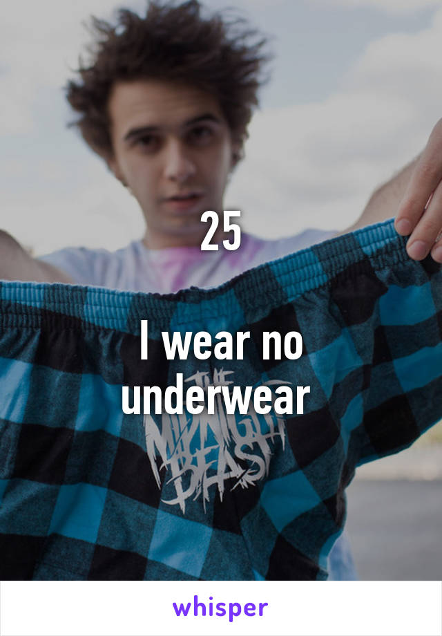 25

I wear no underwear 