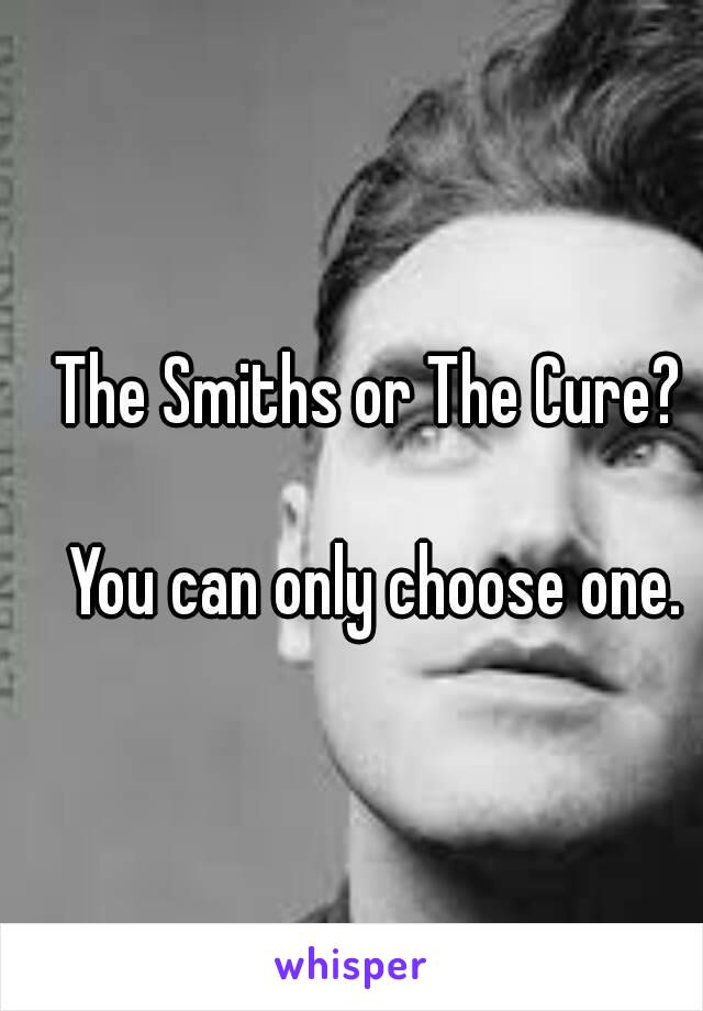 The Smiths or The Cure? 

You can only choose one.