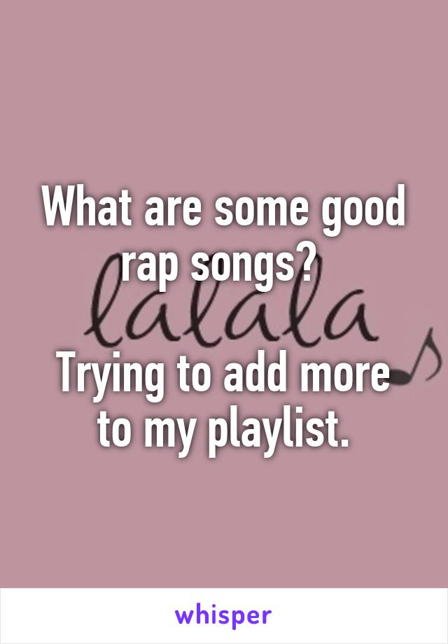 What are some good rap songs? 

Trying to add more to my playlist.