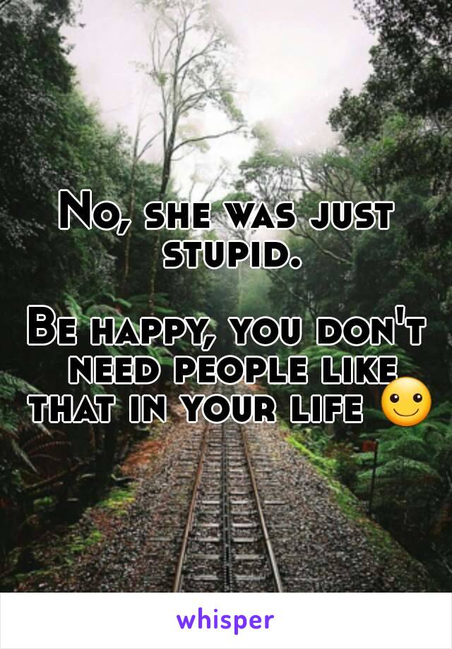 No, she was just stupid.

Be happy, you don't need people like that in your life ☺