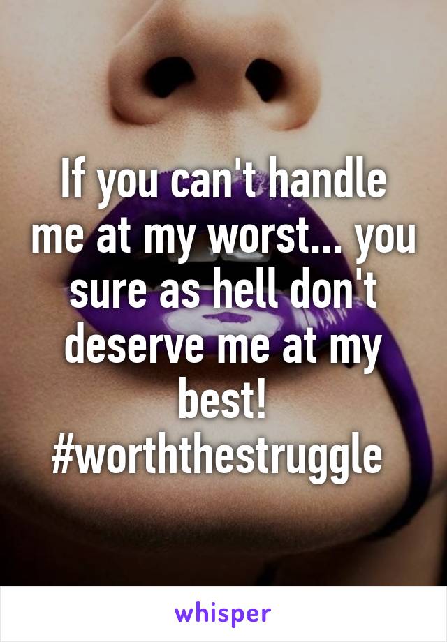 If you can't handle me at my worst... you sure as hell don't deserve me at my best!
#worththestruggle 
