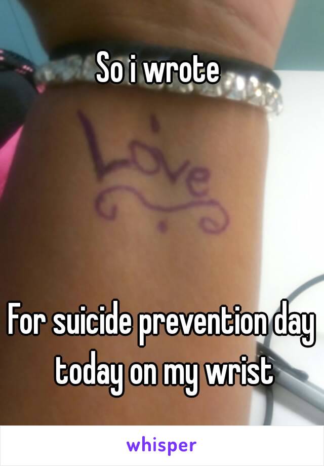 So i wrote 




For suicide prevention day today on my wrist