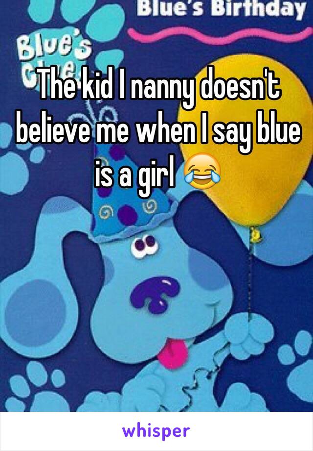 The kid I nanny doesn't believe me when I say blue is a girl 😂