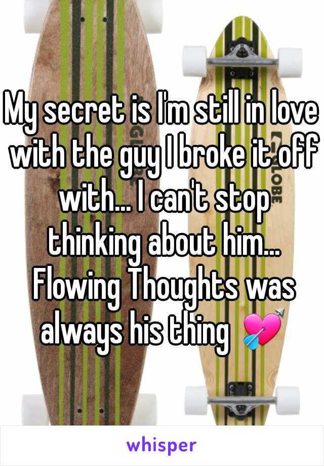 My secret is I'm still in love with the guy I broke it off with... I can't stop thinking about him... Flowing Thoughts was always his thing 💘