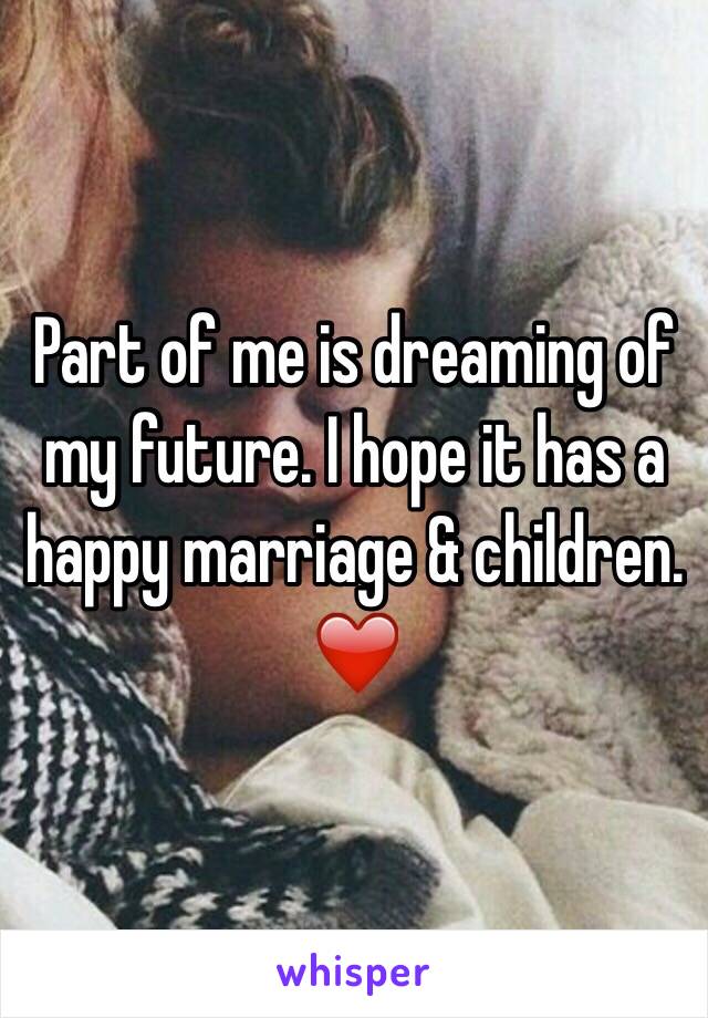 Part of me is dreaming of my future. I hope it has a happy marriage & children. ❤️