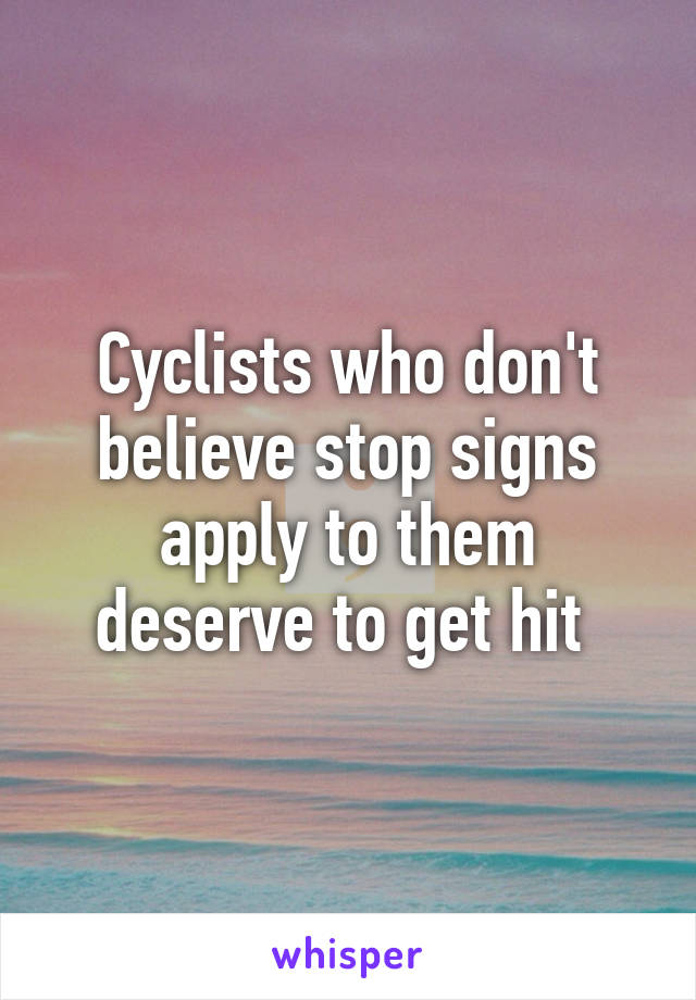 Cyclists who don't believe stop signs apply to them deserve to get hit 