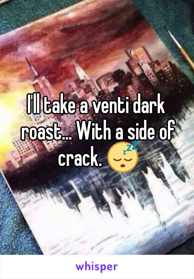I'll take a venti dark roast... With a side of crack. 😴