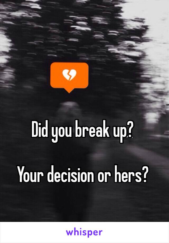 Did you break up?

Your decision or hers?