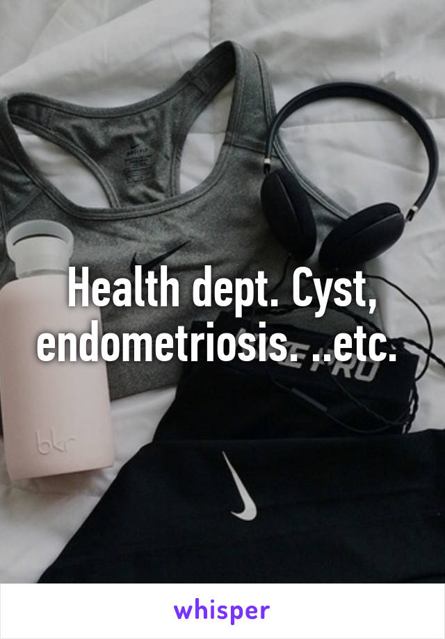 Health dept. Cyst, endometriosis. ..etc. 