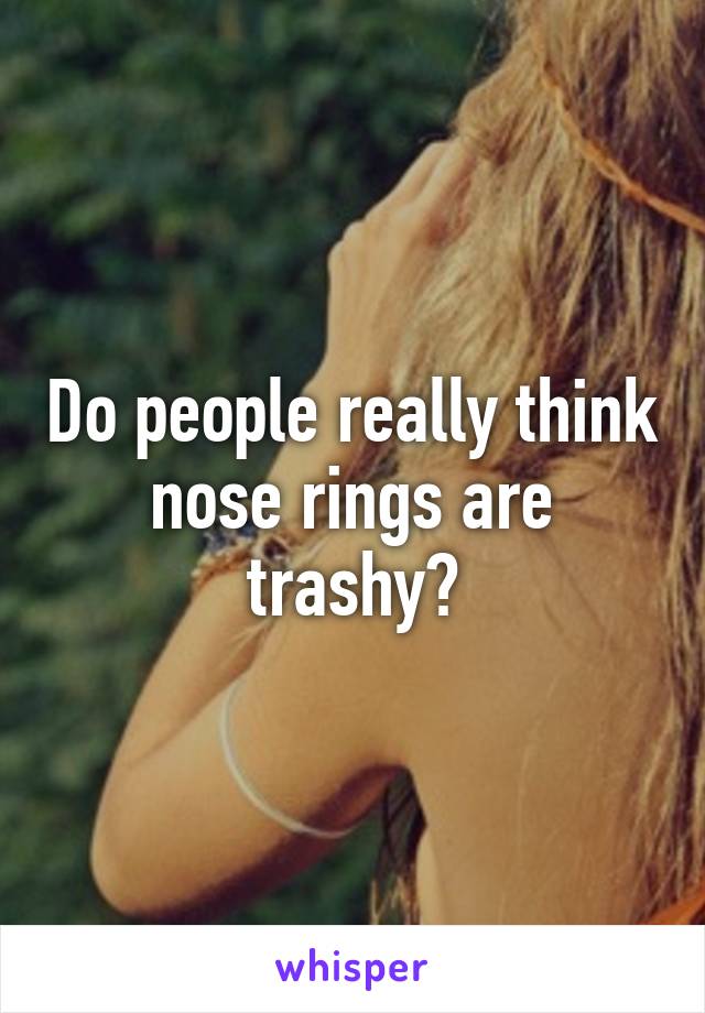 Do people really think nose rings are trashy?