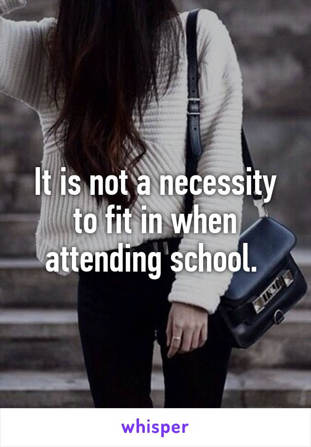 It is not a necessity to fit in when attending school. 