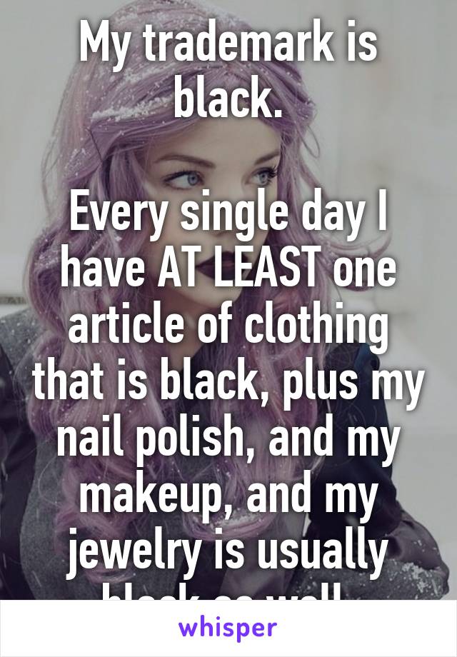 My trademark is black.

Every single day I have AT LEAST one article of clothing that is black, plus my nail polish, and my makeup, and my jewelry is usually black as well.