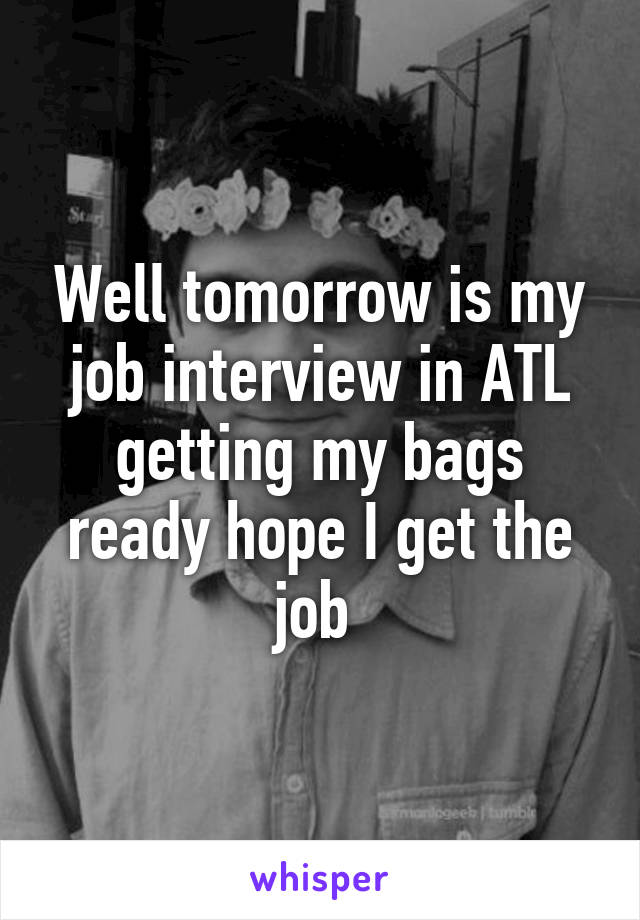 Well tomorrow is my job interview in ATL getting my bags ready hope I get the job 