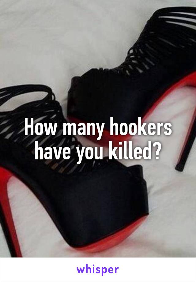 How many hookers have you killed?