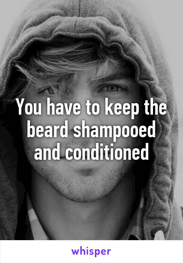 You have to keep the beard shampooed and conditioned