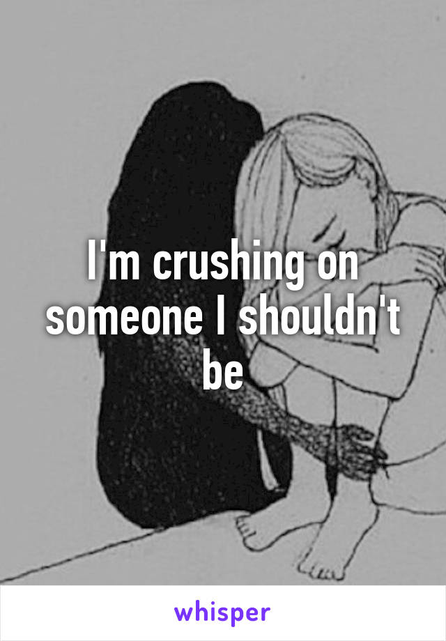 I'm crushing on someone I shouldn't be
