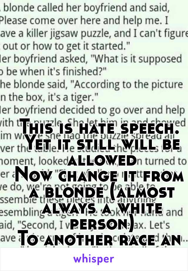 This is hate speech. Yet it still will be allowed
Now change it from a blonde (almost always a white person)
To another race an it would be banned.