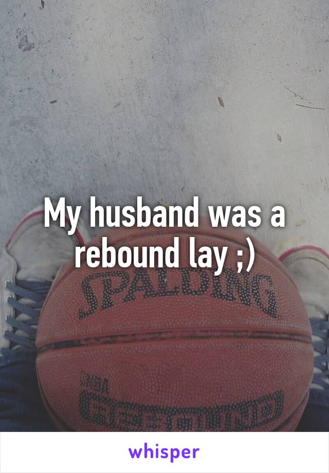 My husband was a rebound lay ;)