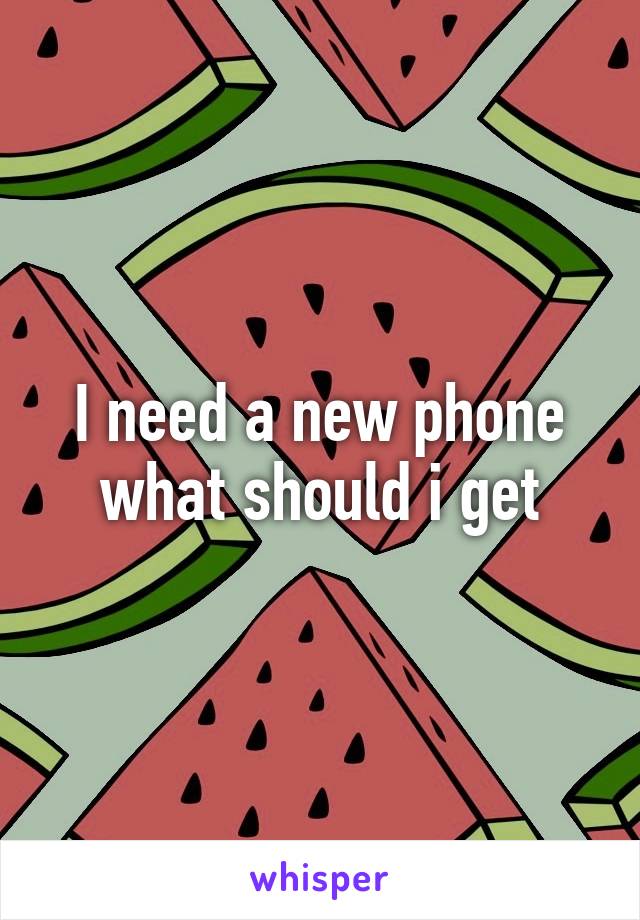 I need a new phone what should i get
