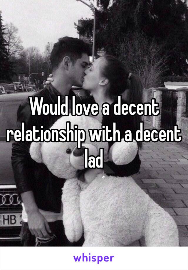 Would love a decent relationship with a decent lad