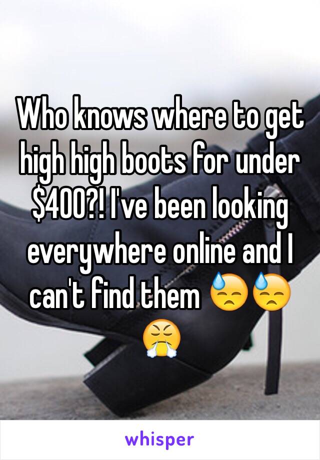 Who knows where to get high high boots for under $400?! I've been looking everywhere online and I can't find them 😓😓😤