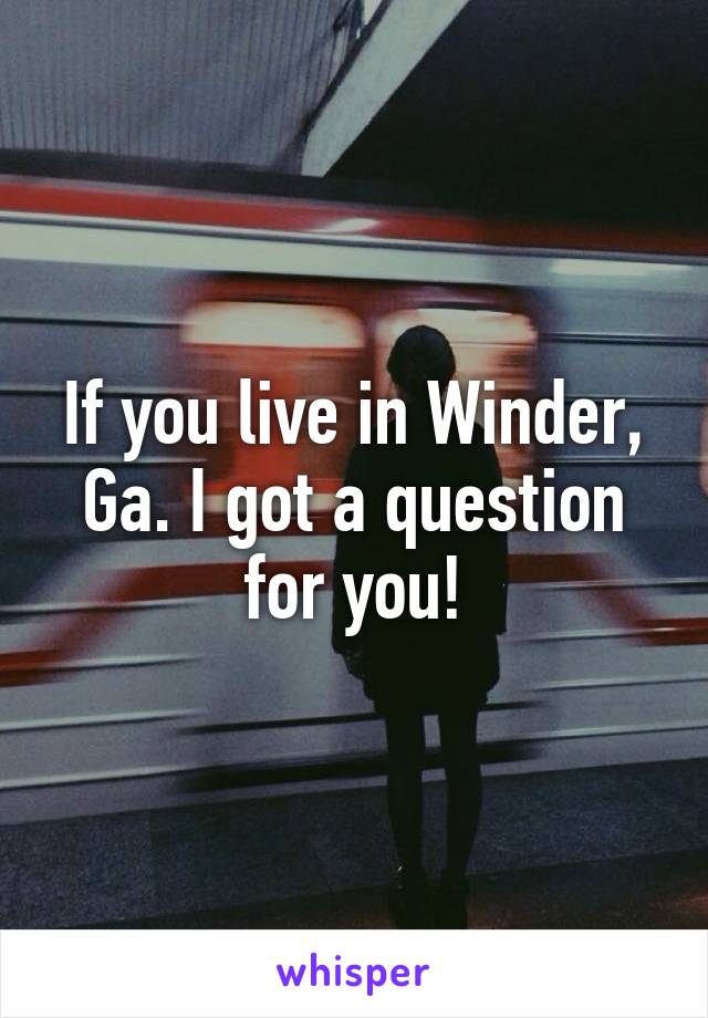 If you live in Winder, Ga. I got a question for you!