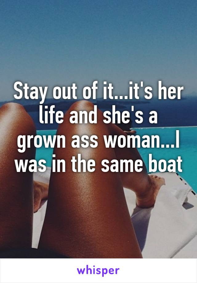 Stay out of it...it's her life and she's a grown ass woman...I was in the same boat 