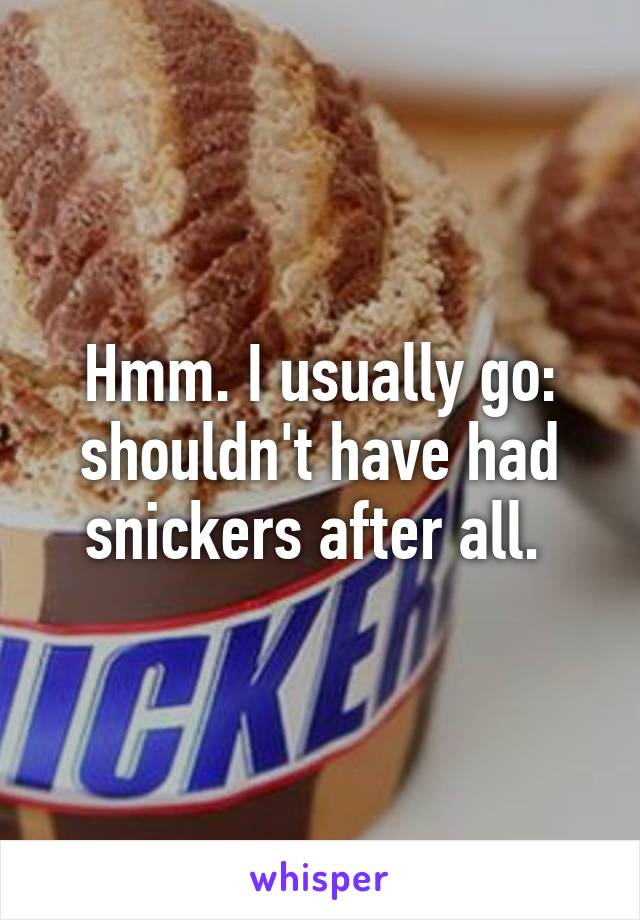 Hmm. I usually go: shouldn't have had snickers after all. 