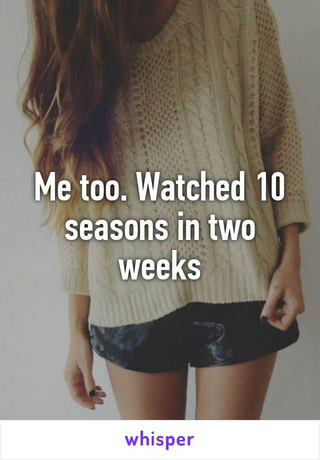 Me too. Watched 10 seasons in two weeks