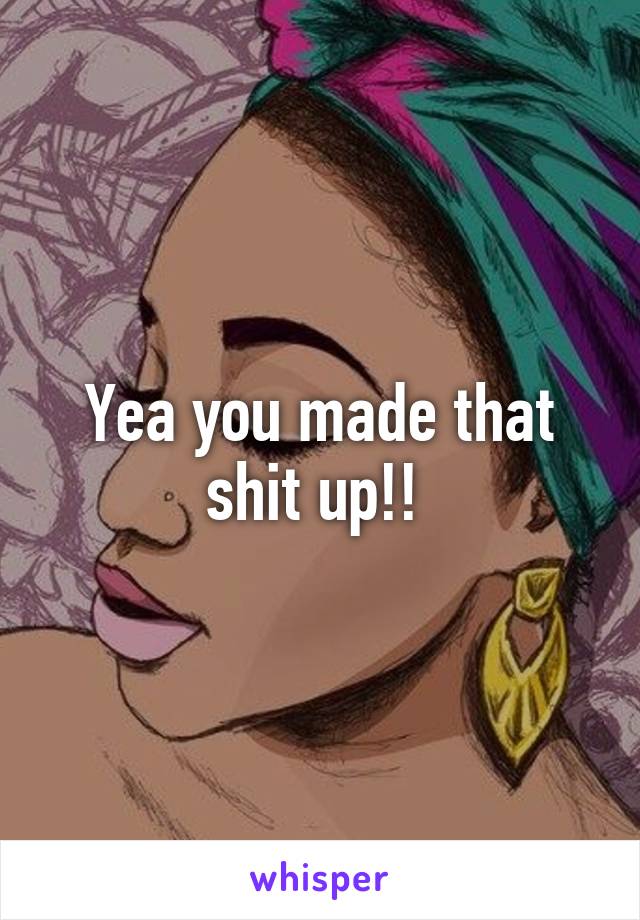 Yea you made that shit up!! 