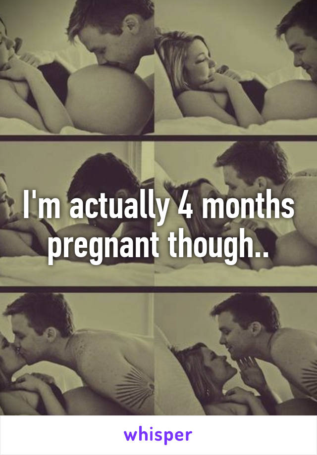 I'm actually 4 months pregnant though..