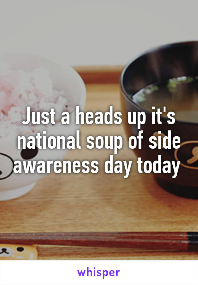 Just a heads up it's national soup of side awareness day today 