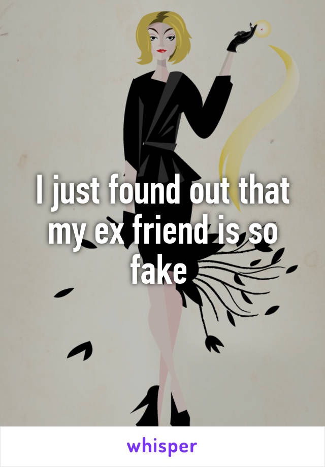 I just found out that my ex friend is so fake 